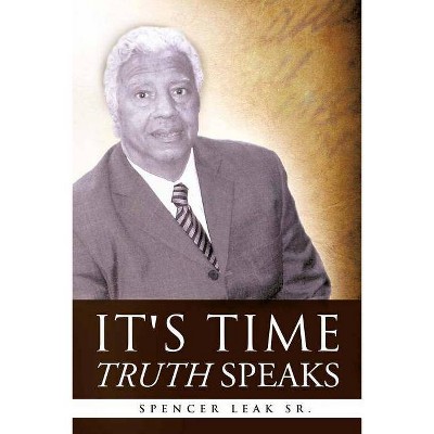 It's Time Truth Speaks - by  Spencer Leak Sr (Paperback)