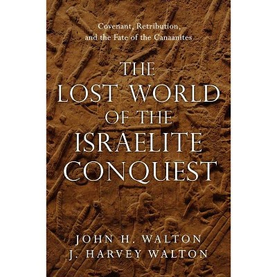 The Lost World of the Israelite Conquest - by  John H Walton & J Harvey Walton (Paperback)