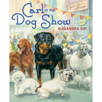 Carl at the Dog Show - by  Alexandra Day (Hardcover)