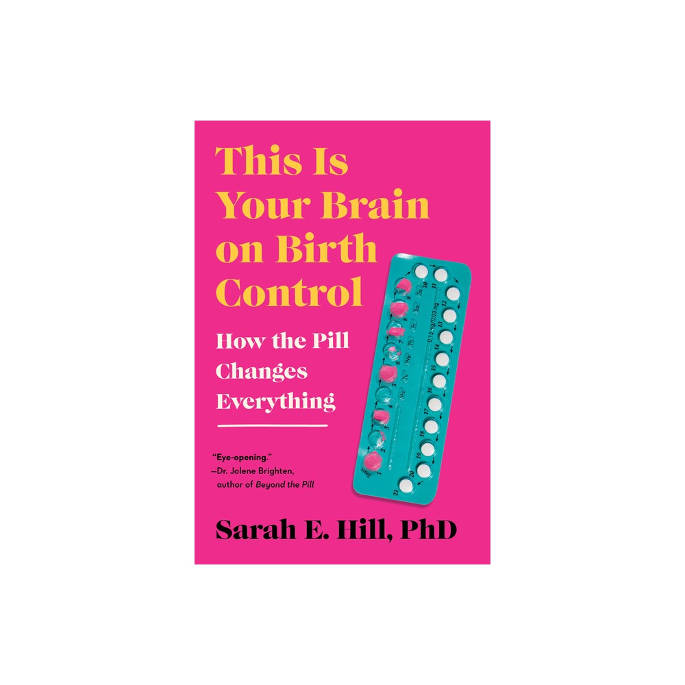 This Is Your Brain on Birth Control - by Sarah Hill (Paperback)