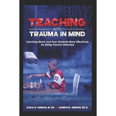 Teaching With Trauma in Mind - (Teaching with Trauma in Mind) by  Zakia S Gibson & Joseph R Gibson (Paperback)