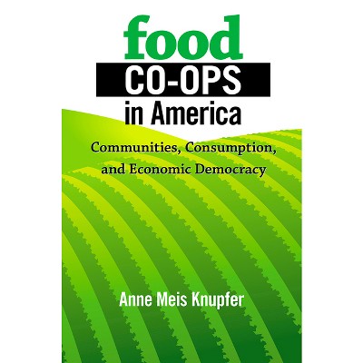 Food Co-ops in America - by  Anne Meis Knupfer (Hardcover)