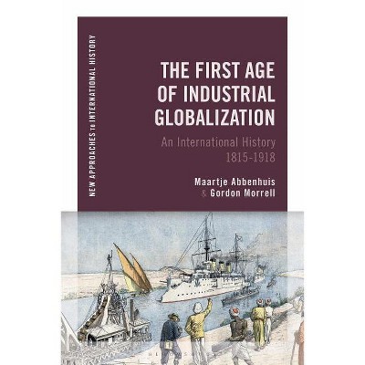The First Age of Industrial Globalization - (New Approaches to International History) by  Maartje Abbenhuis & Gordon Morrell (Paperback)