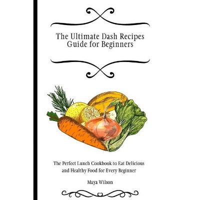 The Ultimate Dash Recipes Guide for Beginners - by  Maya Wilson (Paperback)