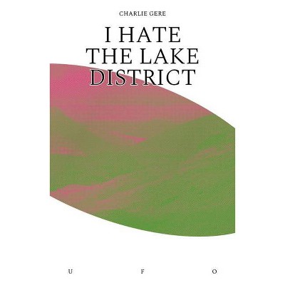 I Hate the Lake District - (Goldsmiths Press / Unidentified Fictional Objects) by  Charlie Gere (Paperback)