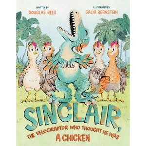 Sinclair, the Velociraptor Who Thought He Was a Chicken - by  Douglas Rees (Hardcover) - 1 of 1