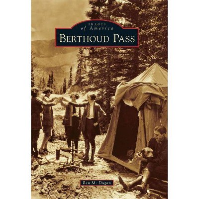 Berthoud Pass - (Images of America (Arcadia Publishing)) by  Ben M Dugan (Paperback)