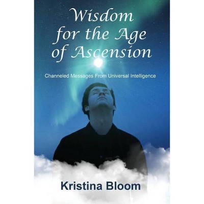 Wisdom for the Age of Ascension - by  Kristina Bloom (Paperback)