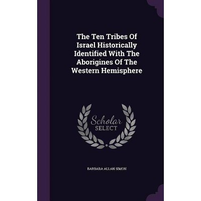 The Ten Tribes of Israel Historically Identified with the Aborigines of the Western Hemisphere - by  Barbara Allan Simon (Hardcover)