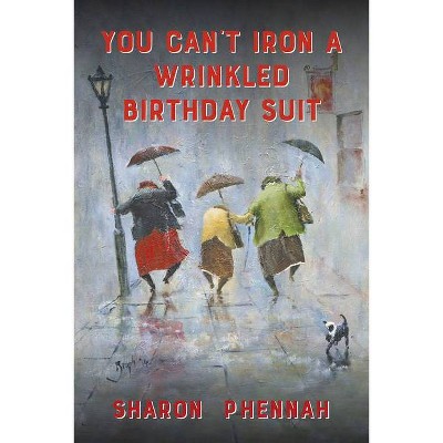 You Can't Iron a Wrinkled Birthday Suit - by  Sharon Phennah (Paperback)