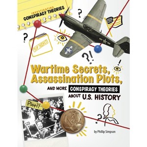 Wartime Secrets, Assassination Plots, and More Conspiracy Theories about U.S. History - (Investigating Conspiracy Theories) by  Phillip W Simpson - 1 of 1