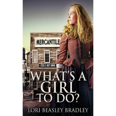 What's A Girl To Do - by  Lori Beasley Bradley (Hardcover)