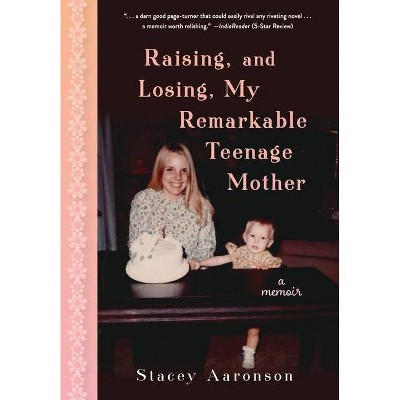 Raising, and Losing, My Remarkable Teenage Mother - by  Stacey Aaronson (Hardcover)