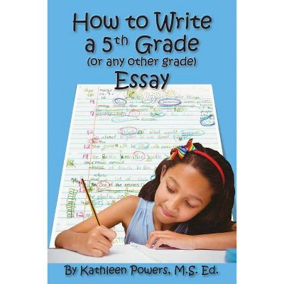 How to Write a 5th Grade (or any other grade) Essay - by  Kathleen Powers (Paperback)