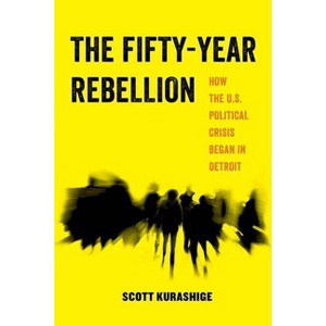 The Fifty-Year Rebellion - (American Studies Now: Critical Histories of the Present) by  Scott Tadao Kurashige (Paperback) - 1 of 1
