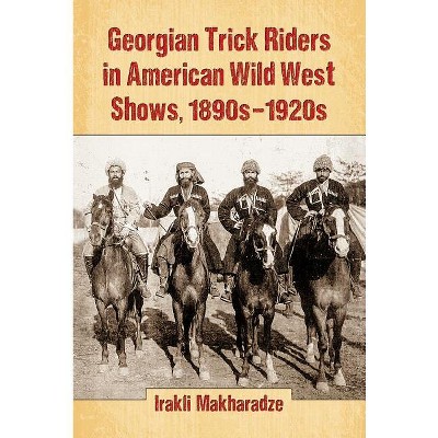 Georgian Trick Riders in American Wild West Shows, 1890s-1920s - by  Irakli Makharadze (Paperback)