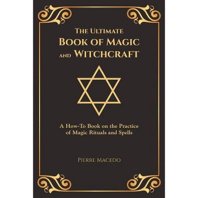 The Ultimate Book of Magic and Witchcraft - by  Pierre Macedo (Paperback)