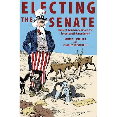 Electing the Senate - (Princeton Studies in American Politics: Historical, Internat) by  Wendy J Schiller & Charles Stewart (Paperback)