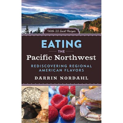 Eating the Pacific Northwest - by  Darrin Nordahl (Hardcover)