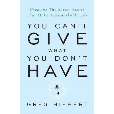 You Can't Give What You Don't Have - by  Greg Hiebert (Paperback)