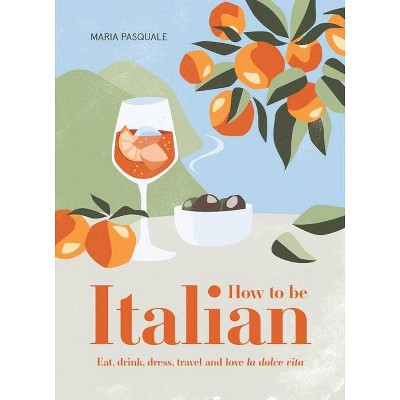How to Be Italian - by  Maria Pasquale (Hardcover)