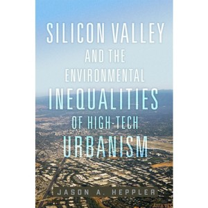 Silicon Valley and the Environmental Inequalities of High-Tech Urbanism - (Environment in Modern North America) by Jason A Heppler - 1 of 1