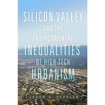 Silicon Valley and the Environmental Inequalities of High-Tech Urbanism - (Environment in Modern North America) by Jason A Heppler