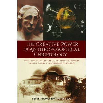 The Creative Power of Anthroposophical Christology - by  Sergei O Prokofieff & Peter Selg (Paperback)