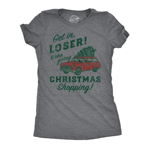 Womens Funny T Shirts Get In Loser Were Going Christmas Shopping Sarcastic Xmas Graphic Tee For Ladies - Crazy Dog Women's T Shirt - image 1 of 4