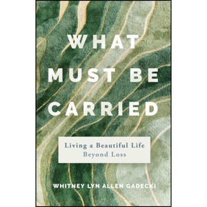 What Must Be Carried - by  Whitney Lyn Allen Gadecki (Hardcover) - 1 of 1