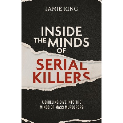 Inside the Minds of Serial Killers - by  Jamie King (Paperback)
