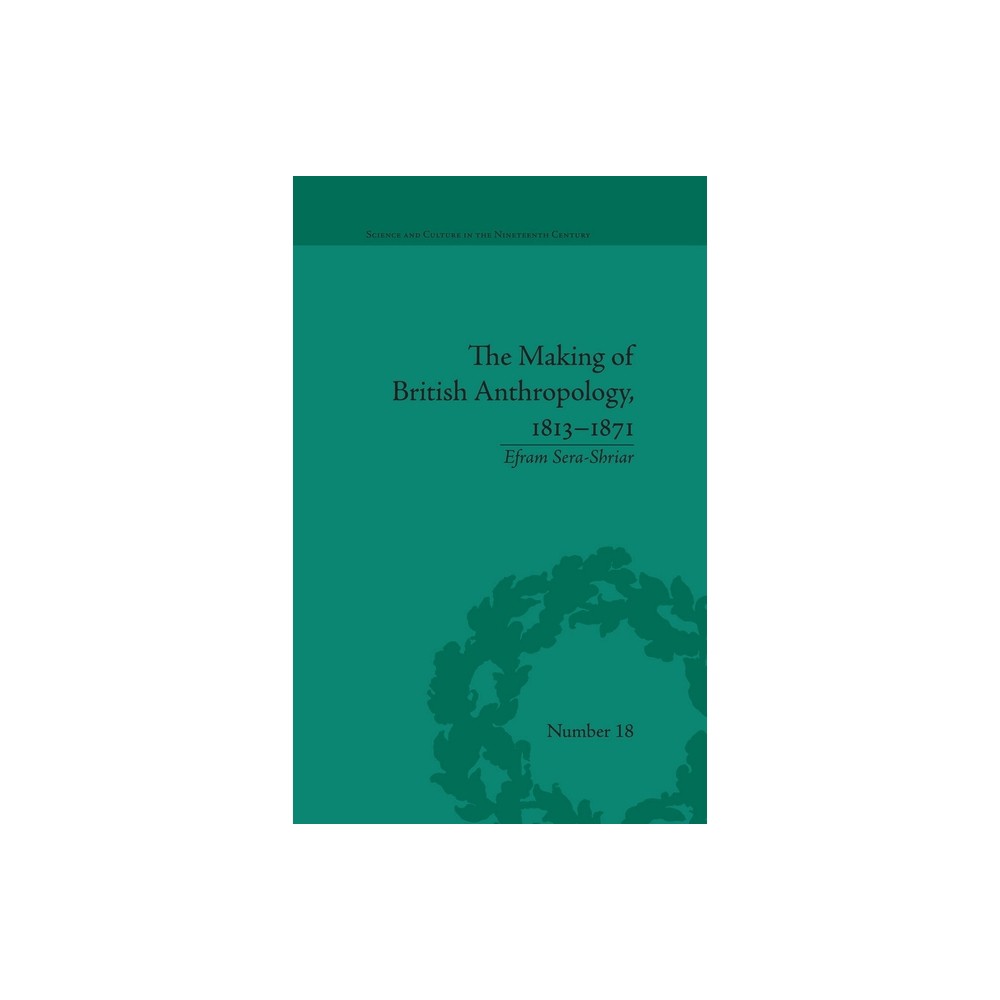 The Making of British Anthropology, 1813-1871 - (Sci & Culture in the Nineteenth Century) by Efram Sera-Shriar (Paperback)