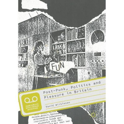 Post-Punk, Politics and Pleasure in Britain - (Palgrave Studies in the History of Subcultures and Popular M) by  David Wilkinson (Paperback)