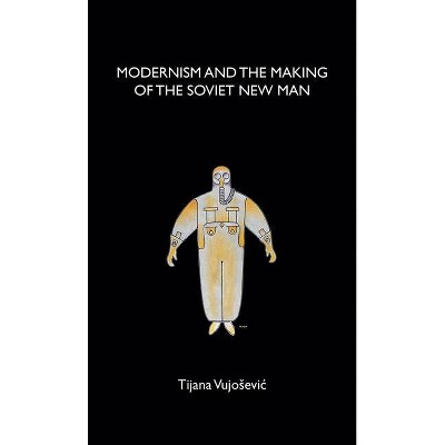 Modernism and the Making of the Soviet New Man - by  Tijana Vujosevic (Paperback)