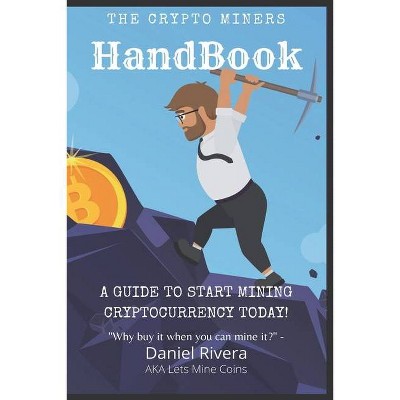 The Crypto Miners Handbook, A Guide to Start Mining Cryptocurrency Today! Lets Mine Coins - by  Daniel Rivera (Paperback)