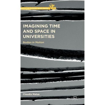 Imagining Time and Space in Universities - (Curriculum Studies Worldwide) by  Claudia Matus (Hardcover)
