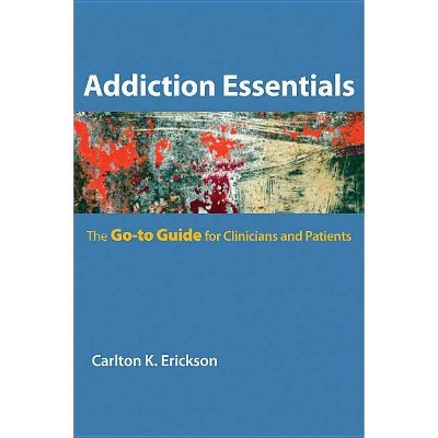 Addiction Essentials - (Go-To Guides for Mental Health) by  Carlton K Erickson (Paperback)