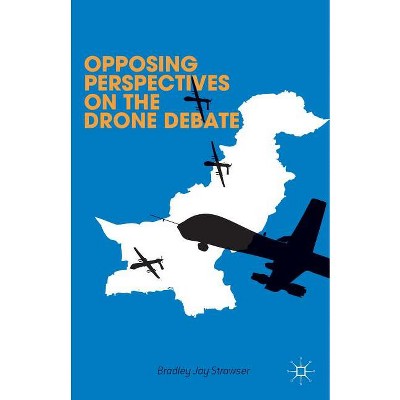 Opposing Perspectives on the Drone Debate - by  B Strawser & L Hajjar & S Levine & F Naqvi & J Witt (Hardcover)
