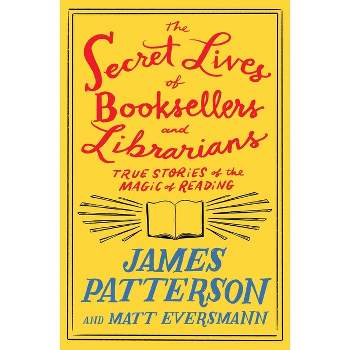 The Secret Lives of Booksellers and Librarians - by  James Patterson & Matt Eversmann (Hardcover)