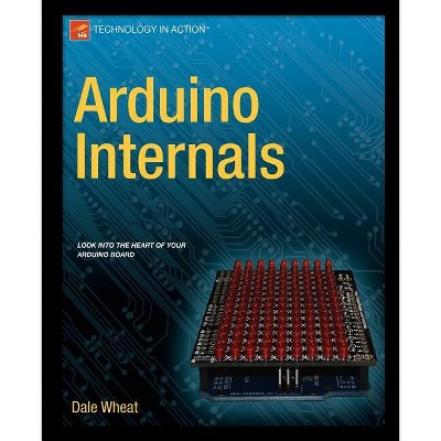 Arduino Internals - (Technology in Action) by  Dale Wheat (Paperback)