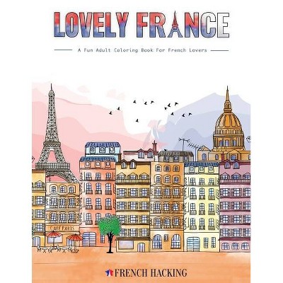 Lovely France - A Fun Adult Coloring Book For French Lovers - by  French Hacking (Paperback)