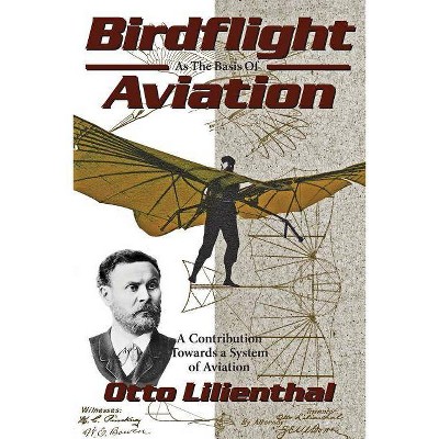 Birdflight as the Basis of Aviation - by  Gustav Lilienthal & Michael A Markowski & Otto Lilienthal (Paperback)