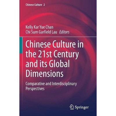 Chinese Culture in the 21st Century and Its Global Dimensions - by  Kelly Kar Yue Chan & Chi Sum Garfield Lau (Paperback)