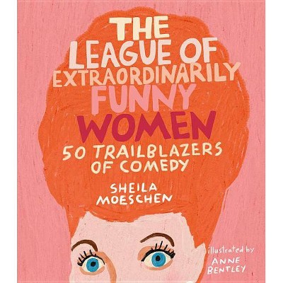 The League of Extraordinarily Funny Women - by  Sheila Moeschen (Hardcover)