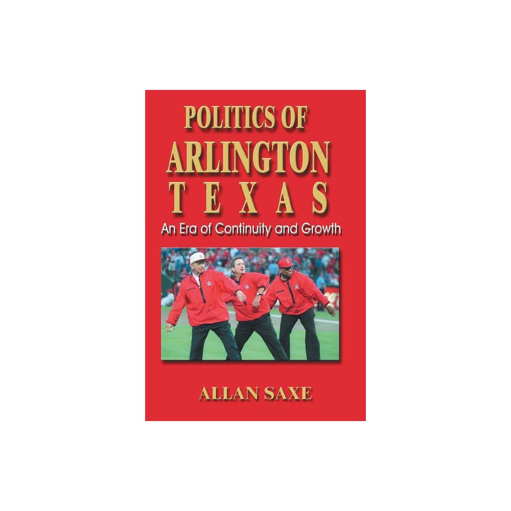 Politics of Arlington, Texas - by Allan Saxe (Paperback)