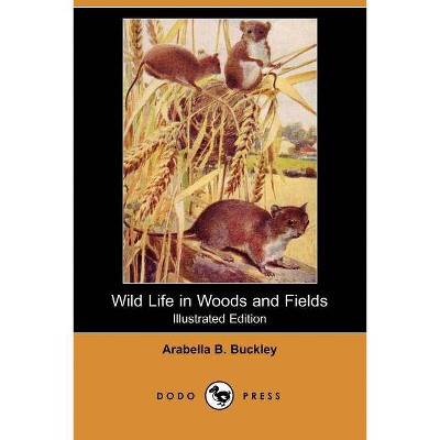 Wild Life in Woods and Fields (Illustrated Edition) (Dodo Press) - by  Arabella B Buckley (Paperback)