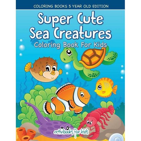 Download Super Cute Sea Creatures Coloring Book For Kids Coloring Books 5 Year Old Edition By Activibooks For Kids Paperback Target
