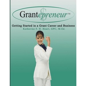 Grantepreneur - by  Katherine F H Heart (Paperback) - 1 of 1