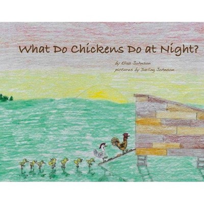 What Do Chickens Do at Night? - by  Elias Johnson (Hardcover)