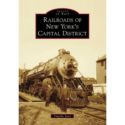 Railroads of New York's Capital District - (Images of Rail) by  Timothy Starr (Paperback)